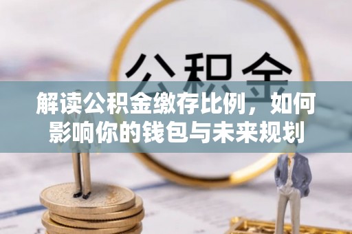 鹿谷解读公积金缴存比例，如何影响你的钱包与未来规划