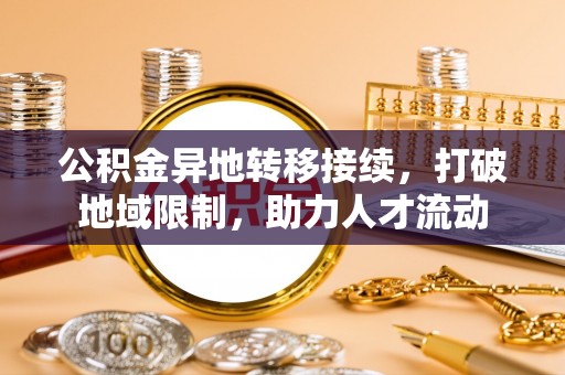鹿谷公积金异地转移接续，打破地域限制，助力人才流动