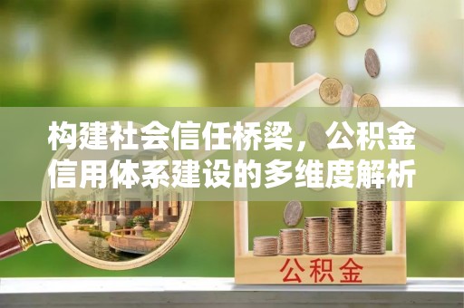 鹿谷构建社会信任桥梁，公积金信用体系建设的多维度解析