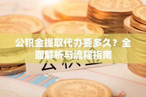 鹿谷公积金提取代办要多久？全面解析与流程指南