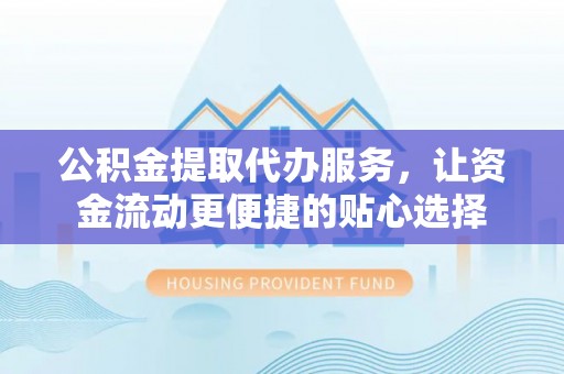 鹿谷公积金提取代办服务，让资金流动更便捷的贴心选择