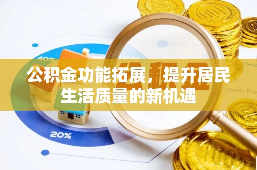 鹿谷公积金功能拓展，提升居民生活质量的新机遇
