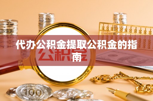 鹿谷代办公积金提取公积金的指南