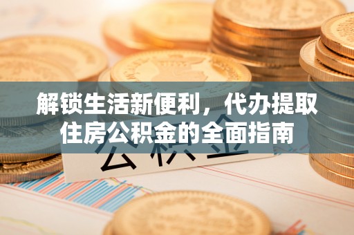 鹿谷解锁生活新便利，代办提取住房公积金的全面指南