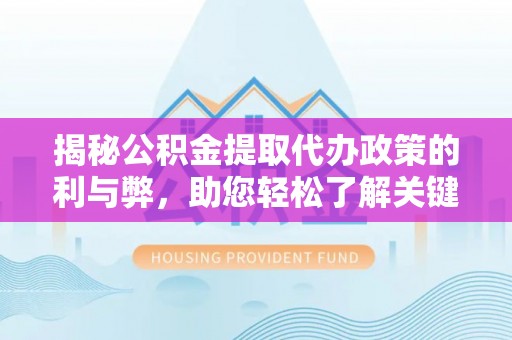 鹿谷揭秘公积金提取代办政策的利与弊，助您轻松了解关键要点