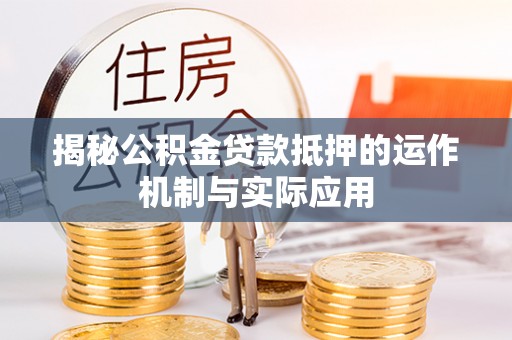 鹿谷揭秘公积金贷款抵押的运作机制与实际应用