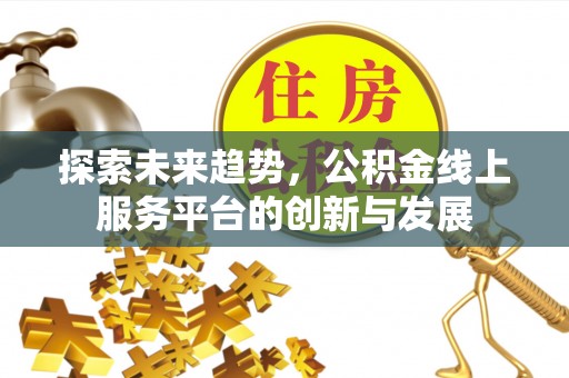 鹿谷探索未来趋势，公积金线上服务平台的创新与发展