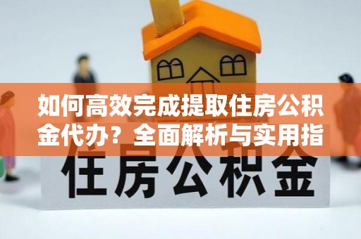 鹿谷如何高效完成提取住房公积金代办？全面解析与实用指南