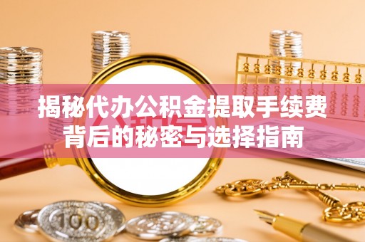 鹿谷揭秘代办公积金提取手续费背后的秘密与选择指南
