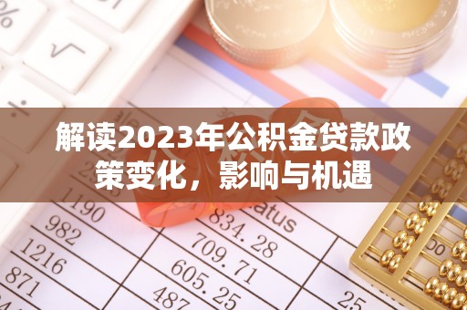 鹿谷解读2023年公积金贷款政策变化，影响与机遇