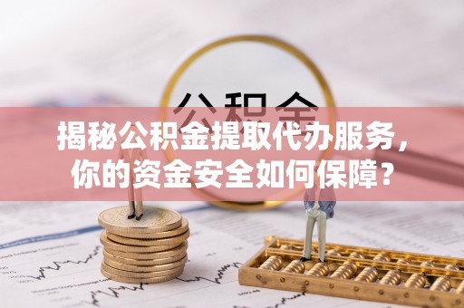 鹿谷揭秘公积金提取代办服务，你的资金安全如何保障？
