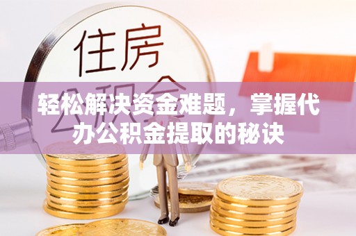 鹿谷轻松解决资金难题，掌握代办公积金提取的秘诀
