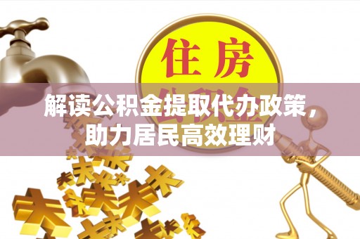 鹿谷解读公积金提取代办政策，助力居民高效理财