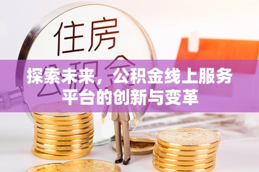 鹿谷探索未来，公积金线上服务平台的创新与变革