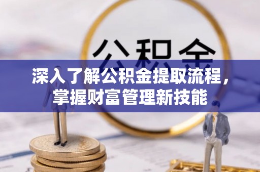 鹿谷深入了解公积金提取流程，掌握财富管理新技能