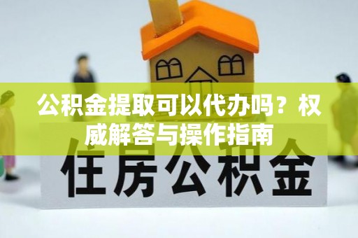 鹿谷公积金提取可以代办吗？权威解答与操作指南