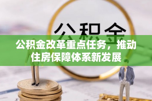 鹿谷公积金改革重点任务，推动住房保障体系新发展