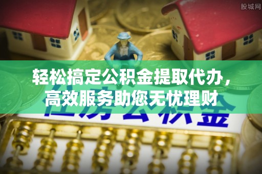鹿谷轻松搞定公积金提取代办，高效服务助您无忧理财