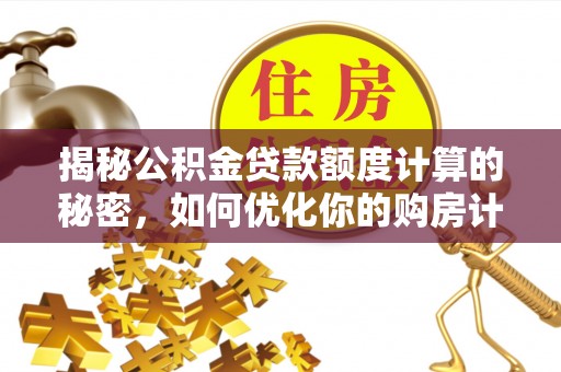 鹿谷揭秘公积金贷款额度计算的秘密，如何优化你的购房计划？