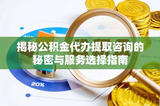 鹿谷揭秘公积金代办提取咨询的秘密与服务选择指南