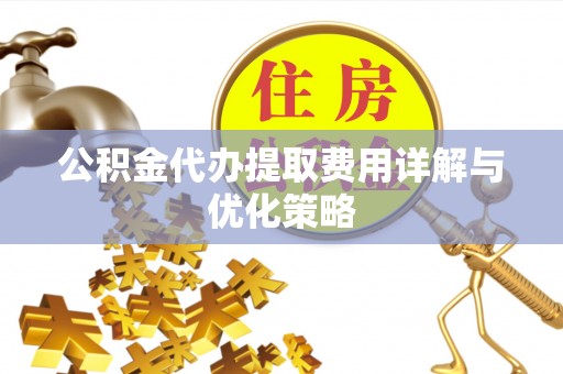 鹿谷公积金代办提取费用详解与优化策略