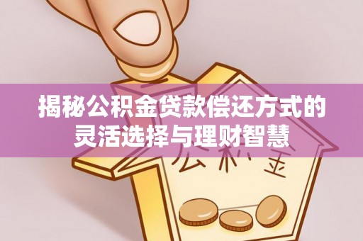 鹿谷揭秘公积金贷款偿还方式的灵活选择与理财智慧