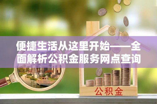 鹿谷便捷生活从这里开始——全面解析公积金服务网点查询技巧