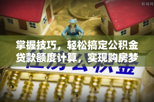鹿谷掌握技巧，轻松搞定公积金贷款额度计算，实现购房梦想