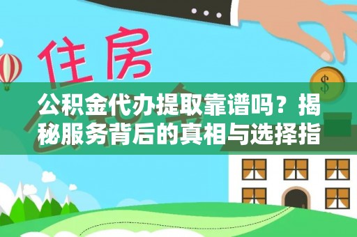 鹿谷公积金代办提取靠谱吗？揭秘服务背后的真相与选择指南