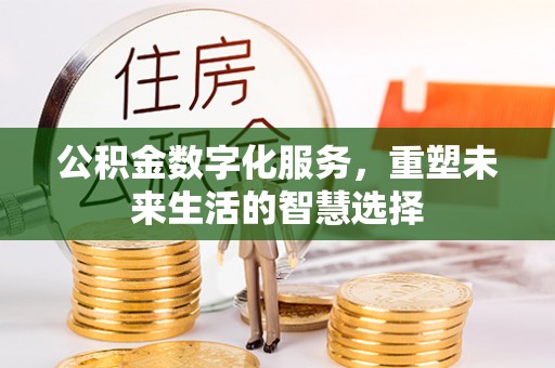 鹿谷公积金数字化服务，重塑未来生活的智慧选择