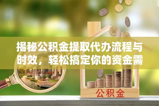 鹿谷揭秘公积金提取代办流程与时效，轻松搞定你的资金需求