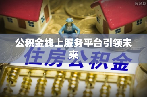 鹿谷公积金线上服务平台引领未来
