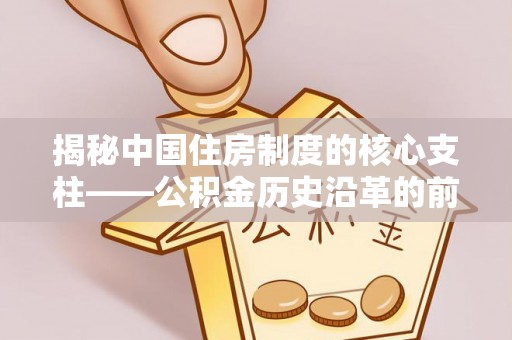 鹿谷揭秘中国住房制度的核心支柱——公积金历史沿革的前世今生