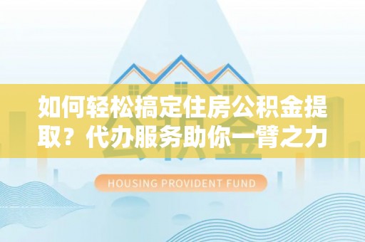 鹿谷如何轻松搞定住房公积金提取？代办服务助你一臂之力