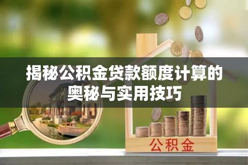 鹿谷揭秘公积金贷款额度计算的奥秘与实用技巧