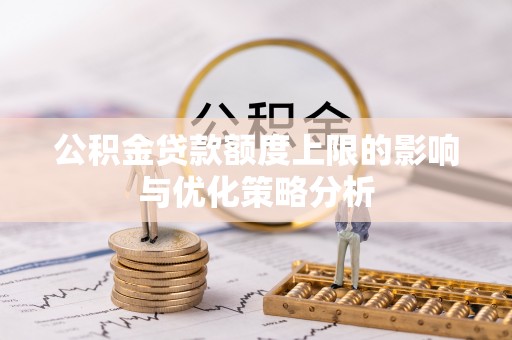 鹿谷公积金贷款额度上限的影响与优化策略分析