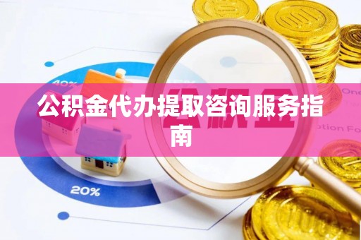 鹿谷公积金代办提取咨询服务指南