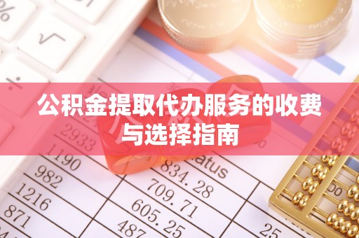鹿谷公积金提取代办服务的收费与选择指南