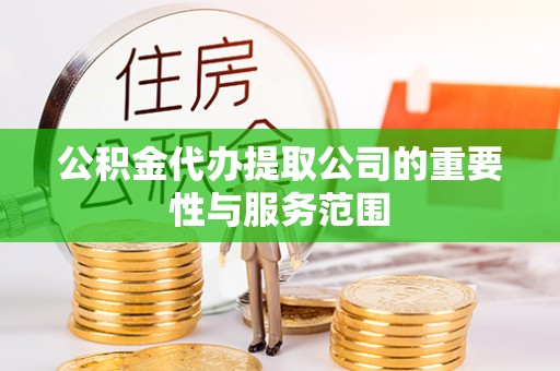鹿谷公积金代办提取公司的重要性与服务范围