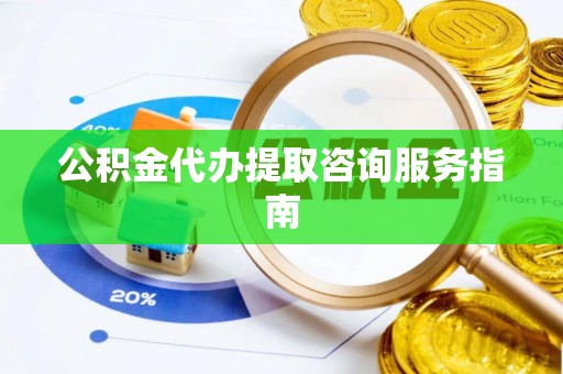鹿谷公积金代办提取咨询服务指南