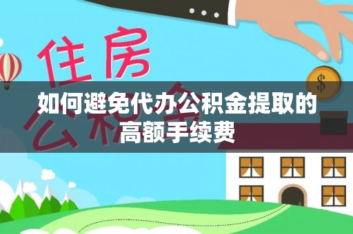 鹿谷如何避免代办公积金提取的高额手续费