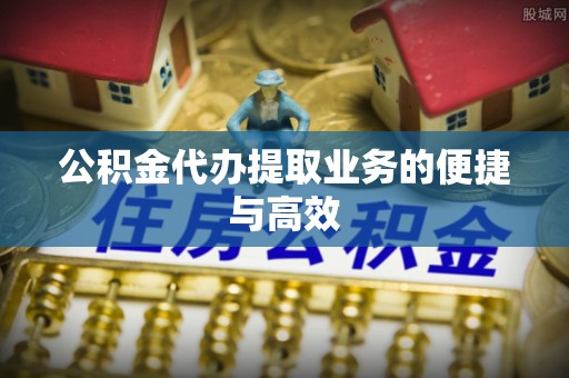 鹿谷公积金代办提取业务的便捷与高效
