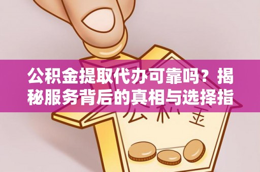 鹿谷公积金提取代办可靠吗？揭秘服务背后的真相与选择指南