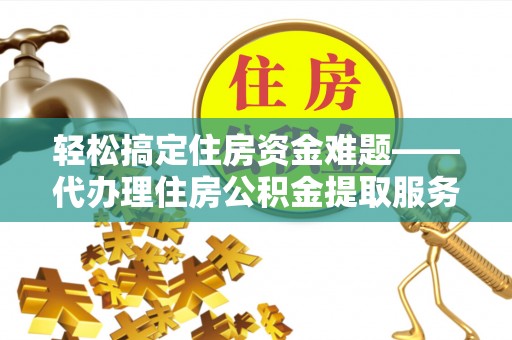鹿谷轻松搞定住房资金难题——代办理住房公积金提取服务详解