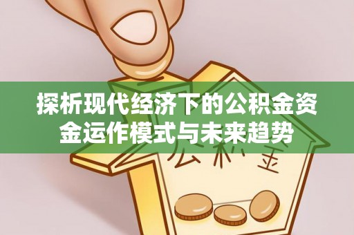 鹿谷探析现代经济下的公积金资金运作模式与未来趋势