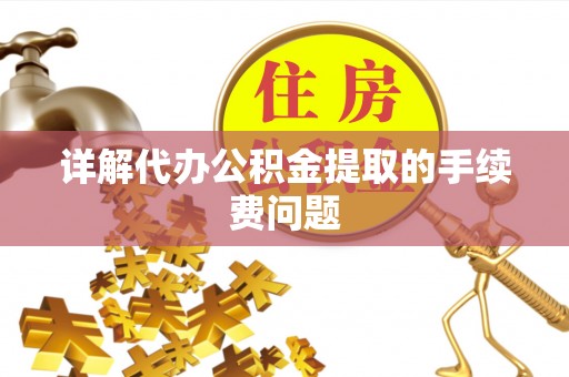 鹿谷详解代办公积金提取的手续费问题