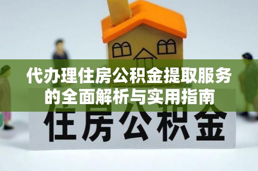 鹿谷代办理住房公积金提取服务的全面解析与实用指南