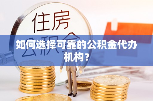 鹿谷如何选择可靠的公积金代办机构？