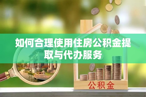 鹿谷如何合理使用住房公积金提取与代办服务