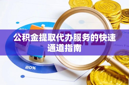 鹿谷公积金提取代办服务的快速通道指南